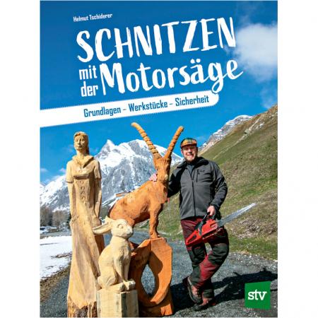  Schnitzen mit der Motorsäge -Grundlagen – Werkstücke – Sicherheit von Helmut Tschiderer